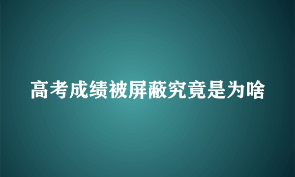 高考成绩被屏蔽究竟是为啥