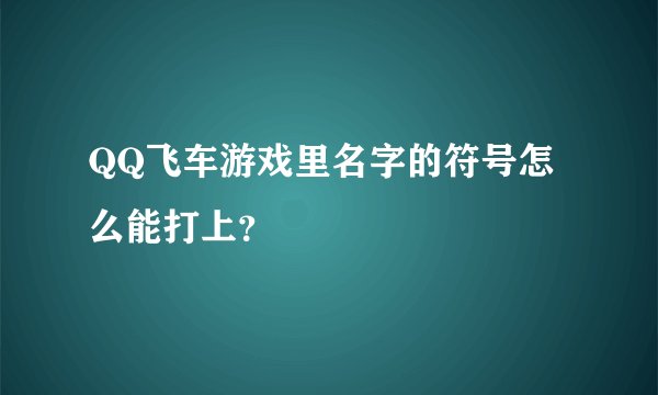 QQ飞车游戏里名字的符号怎么能打上？