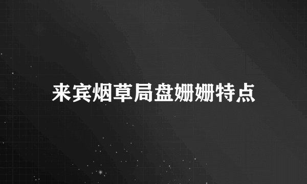 来宾烟草局盘姗姗特点