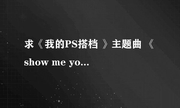 求《我的PS搭档 》主题曲 《show me your heart》中文歌词