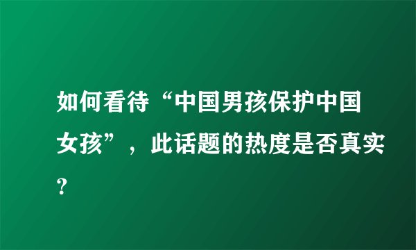 如何看待“中国男孩保护中国女孩”，此话题的热度是否真实？