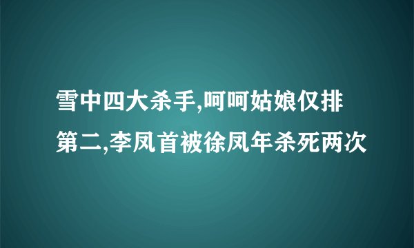 雪中四大杀手,呵呵姑娘仅排第二,李凤首被徐凤年杀死两次