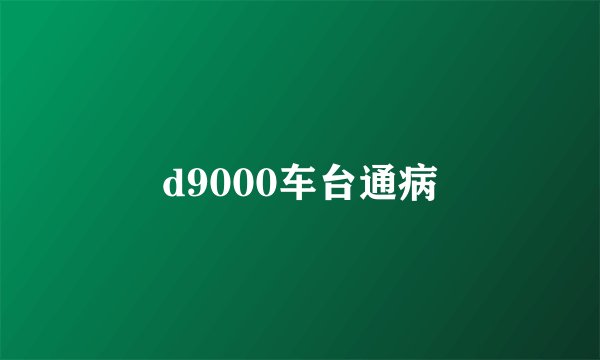 d9000车台通病