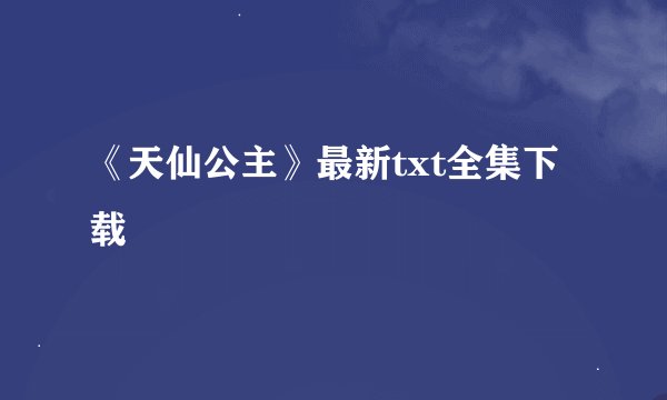 《天仙公主》最新txt全集下载