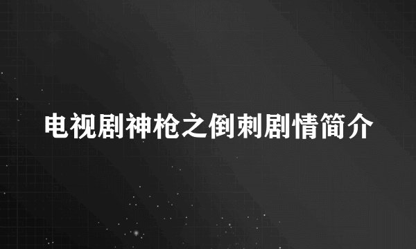 电视剧神枪之倒刺剧情简介