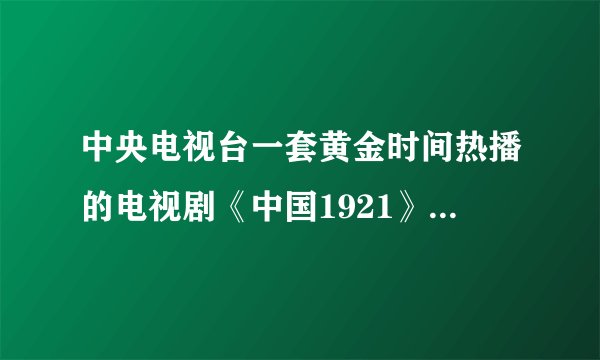 中央电视台一套黄金时间热播的电视剧《中国1921》的全部的演员+扮演者 演员表