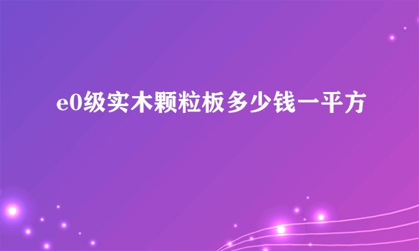 e0级实木颗粒板多少钱一平方