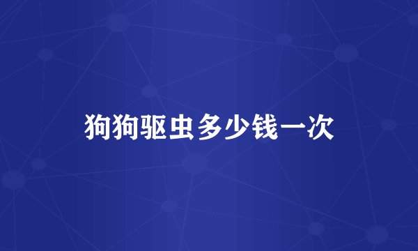 狗狗驱虫多少钱一次