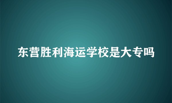 东营胜利海运学校是大专吗