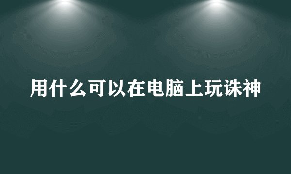 用什么可以在电脑上玩诛神