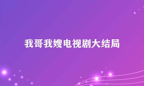 我哥我嫂电视剧大结局