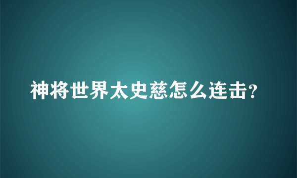 神将世界太史慈怎么连击?