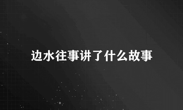 边水往事讲了什么故事