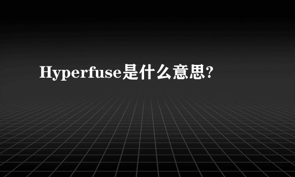 Hyperfuse是什么意思?