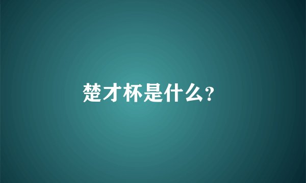楚才杯是什么？