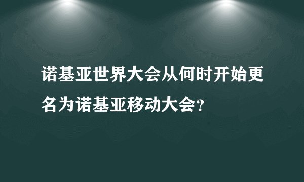 诺基亚世界大会从何时开始更名为诺基亚移动大会？
