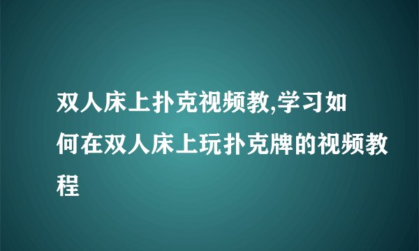 双人床上扑克视频教,学习如何在双人床上玩扑克牌的视频教程
