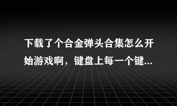 下载了个合金弹头合集怎么开始游戏啊，键盘上每一个键都试过了都不行啊