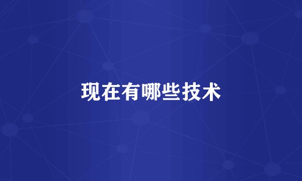 现在有哪些技术