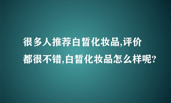 很多人推荐白皙化妆品,评价都很不错,白皙化妆品怎么样呢?