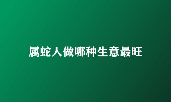 属蛇人做哪种生意最旺