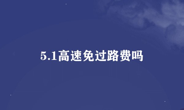 5.1高速免过路费吗