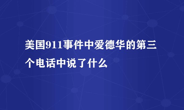 美国911事件中爱德华的第三个电话中说了什么