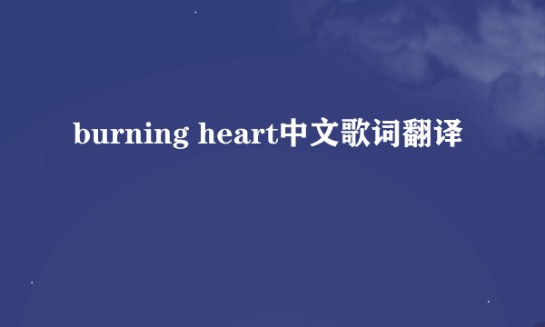 burning heart中文歌词翻译