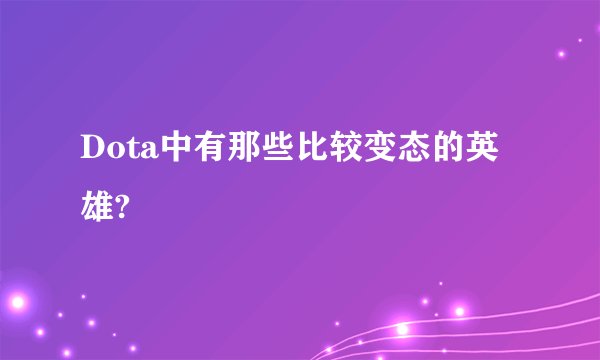 Dota中有那些比较变态的英雄?