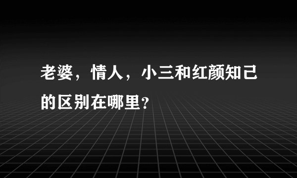 老婆，情人，小三和红颜知己的区别在哪里？