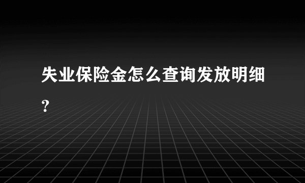 失业保险金怎么查询发放明细？