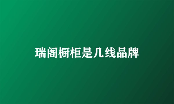 瑞阁橱柜是几线品牌