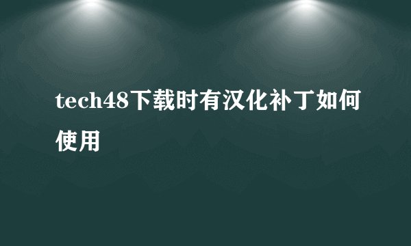 tech48下载时有汉化补丁如何使用