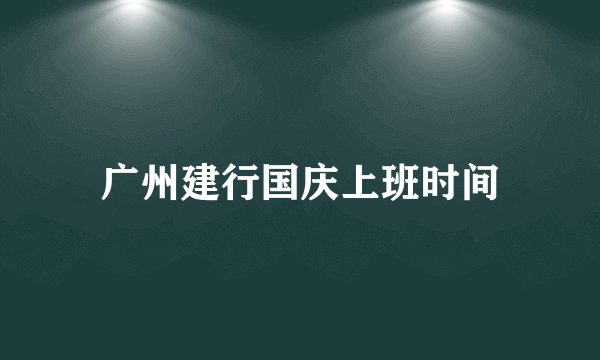 广州建行国庆上班时间