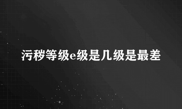 污秽等级e级是几级是最差