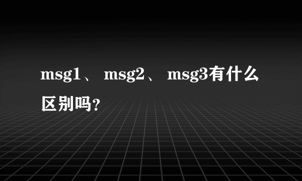 msg1、 msg2、 msg3有什么区别吗?