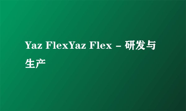 Yaz FlexYaz Flex - 研发与生产