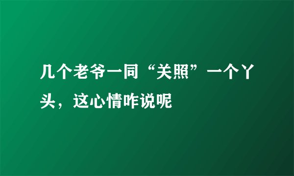 几个老爷一同“关照”一个丫头，这心情咋说呢