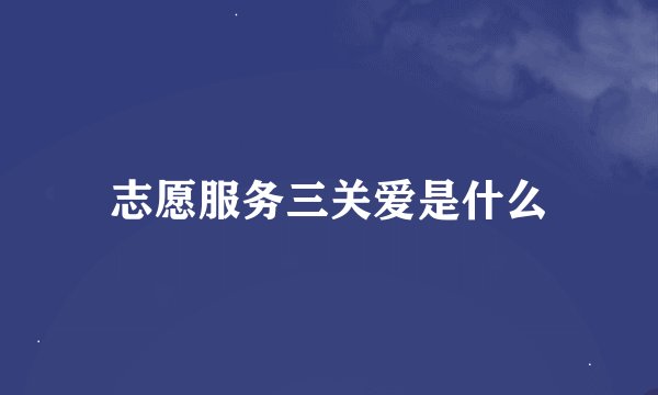 志愿服务三关爱是什么