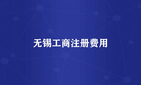 无锡工商注册费用