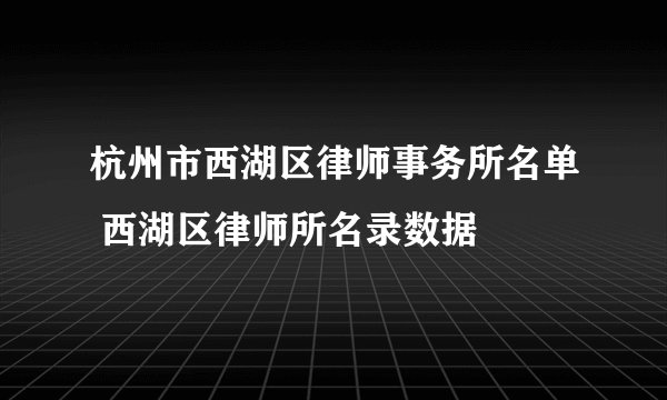 杭州市西湖区律师事务所名单 西湖区律师所名录数据