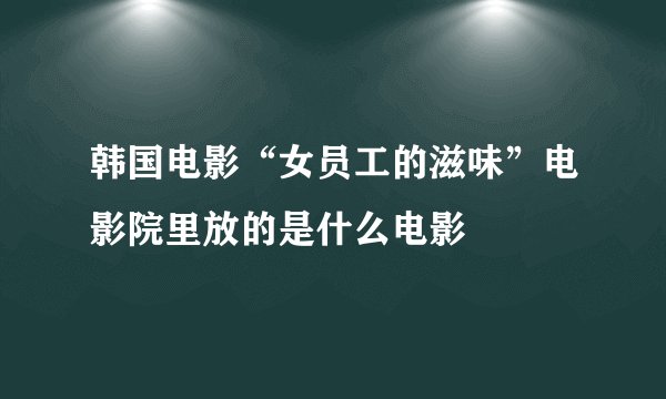 韩国电影“女员工的滋味”电影院里放的是什么电影