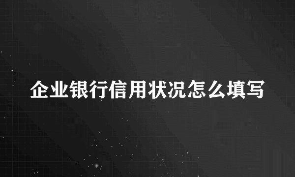 企业银行信用状况怎么填写