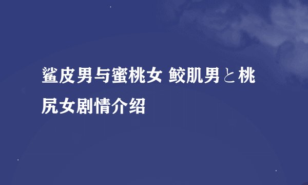 鲨皮男与蜜桃女 鲛肌男と桃尻女剧情介绍