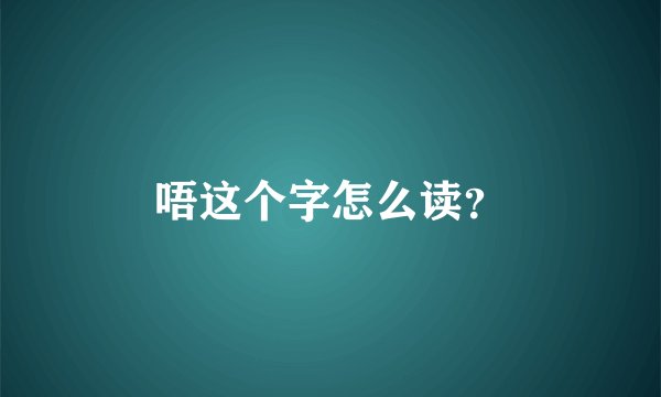唔这个字怎么读？