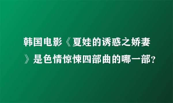 韩国电影《夏娃的诱惑之娇妻》是色情惊悚四部曲的哪一部？