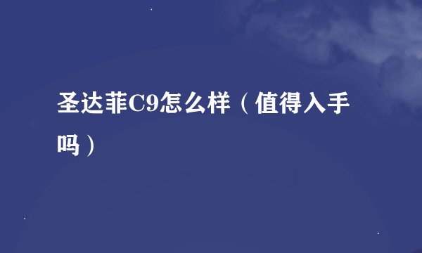圣达菲C9怎么样（值得入手吗）