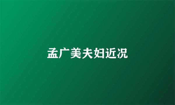 孟广美夫妇近况