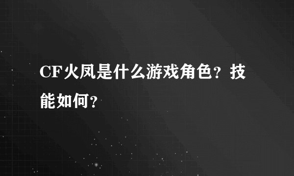 CF火凤是什么游戏角色？技能如何？