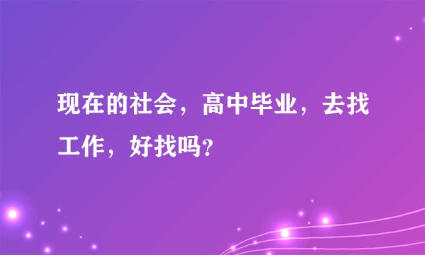 现在的社会，高中毕业，去找工作，好找吗？